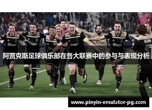 阿贾克斯足球俱乐部在各大联赛中的参与与表现分析 阿贾克斯足球俱乐部在各大联赛中的参与与表现分析