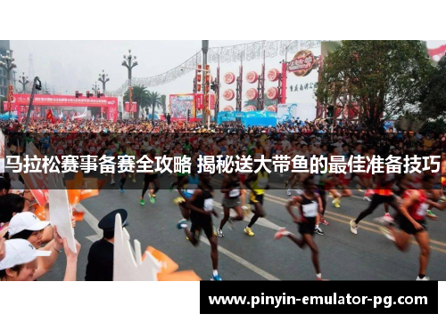 马拉松赛事备赛全攻略 揭秘送大带鱼的最佳准备技巧