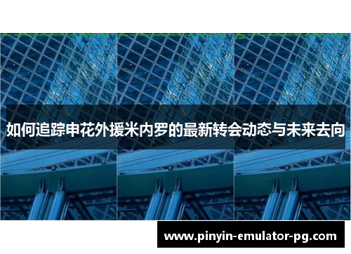 如何追踪申花外援米内罗的最新转会动态与未来去向 如何追踪申花外援米内罗的最新转会动态与未来去向