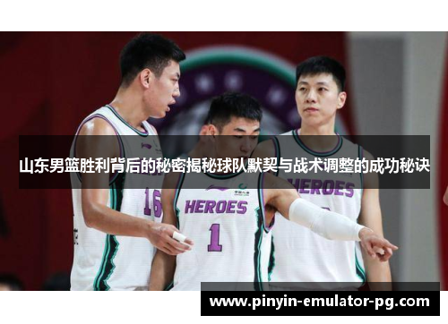 山东男篮胜利背后的秘密揭秘球队默契与战术调整的成功秘诀 山东男篮胜利背后的秘密揭秘球队默契与战术调整的成功秘诀
