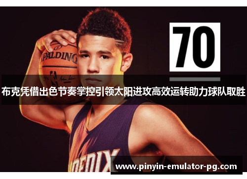 布克凭借出色节奏掌控引领太阳进攻高效运转助力球队取胜 布克凭借出色节奏掌控引领太阳进攻高效运转助力球队取胜