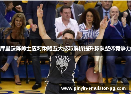 库里缺阵勇士应对策略五大技巧解析提升球队整体竞争力