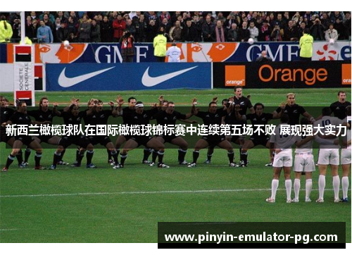 新西兰橄榄球队在国际橄榄球锦标赛中连续第五场不败 展现强大实力