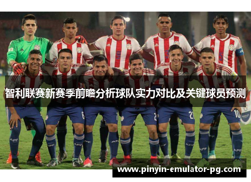 智利联赛新赛季前瞻分析球队实力对比及关键球员预测