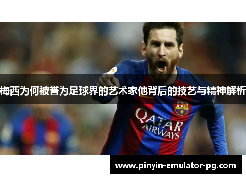 梅西为何被誉为足球界的艺术家他背后的技艺与精神解析