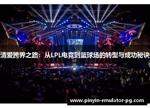 清爱跨界之路：从LPL电竞到篮球场的转型与成功秘诀