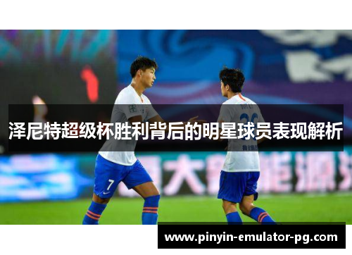 泽尼特超级杯胜利背后的明星球员表现解析