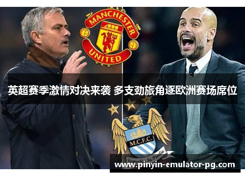 英超赛季激情对决来袭 多支劲旅角逐欧洲赛场席位