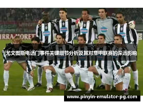 尤文图斯电话门事件关键细节分析及其对意甲联赛的深远影响