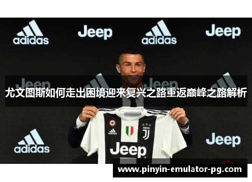 尤文图斯如何走出困境迎来复兴之路重返巅峰之路解析
