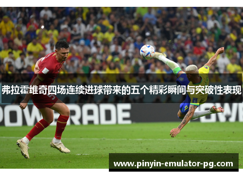 弗拉霍维奇四场连续进球带来的五个精彩瞬间与突破性表现