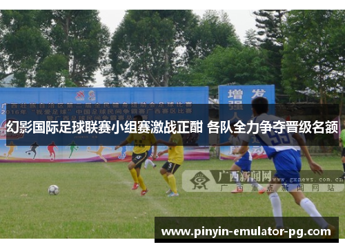 幻影国际足球联赛小组赛激战正酣 各队全力争夺晋级名额