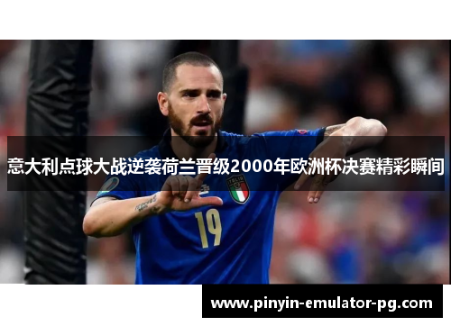 意大利点球大战逆袭荷兰晋级2000年欧洲杯决赛精彩瞬间