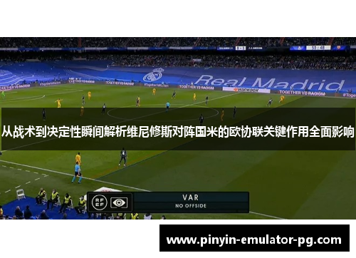 从战术到决定性瞬间解析维尼修斯对阵国米的欧协联关键作用全面影响