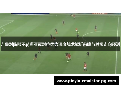 吉鲁对阵那不勒斯亚冠对位优势深度战术解析前瞻与胜负走向预测