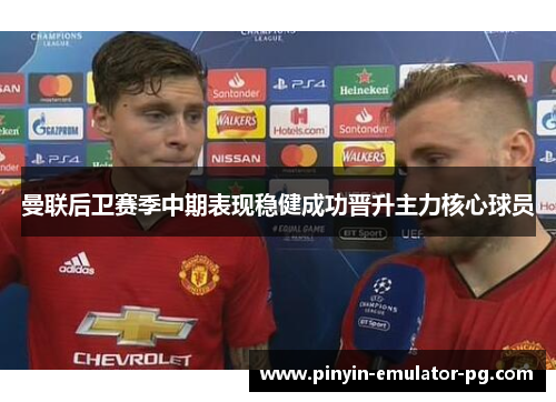 曼联后卫赛季中期表现稳健成功晋升主力核心球员 曼联后卫赛季中期表现稳健成功晋升主力核心球员