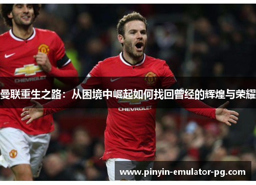 曼联重生之路:从困境中崛起如何找回曾经的辉煌与荣耀 曼联重生之路:从困境中崛起如何找回曾经的辉煌与荣耀