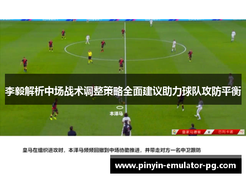 李毅解析中场战术调整策略全面建议助力球队攻防平衡 李毅解析中场战术调整策略全面建议助力球队攻防平衡