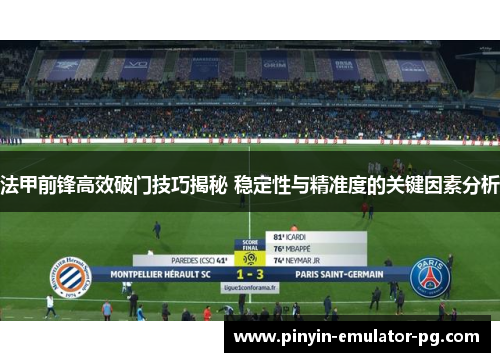 法甲前锋高效破门技巧揭秘 稳定性与精准度的关键因素分析