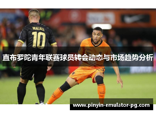 直布罗陀青年联赛球员转会动态与市场趋势分析