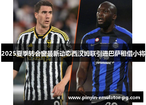 2025夏季转会窗最新动态西汉姆联引进巴萨租借小将