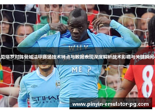 劳塔罗对阵曼城法甲赛场技术特点与数据表现深度解析战术影响与关键瞬间 劳塔罗对阵曼城法甲赛场技术特点与数据表现深度解析战术影响与关键瞬间