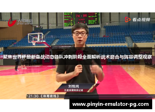 聚焦世界杯最新备战动态各队冲刺阶段全面解析战术磨合与阵容调整观察 聚焦世界杯最新备战动态各队冲刺阶段全面解析战术磨合与阵容调整观察