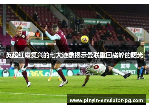 英超红魔复兴的七大迹象揭示曼联重回巅峰的曙光