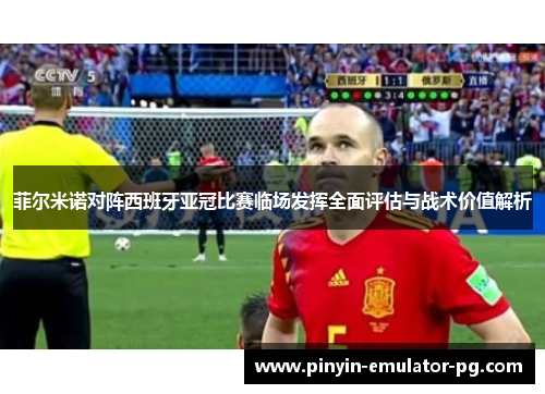 菲尔米诺对阵西班牙亚冠比赛临场发挥全面评估与战术价值解析