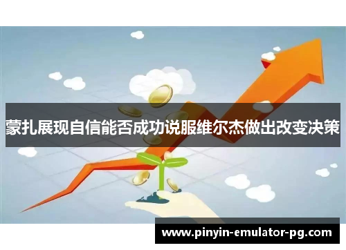 蒙扎展现自信能否成功说服维尔杰做出改变决策 蒙扎展现自信能否成功说服维尔杰做出改变决策