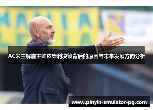AC米兰解雇主帅皮奥利决策背后的原因与未来发展方向分析 AC米兰解雇主帅皮奥利决策背后的原因与未来发展方向分析