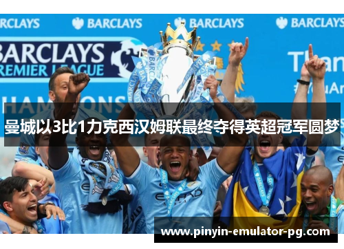 曼城以3比1力克西汉姆联最终夺得英超冠军圆梦 曼城以3比1力克西汉姆联最终夺得英超冠军圆梦