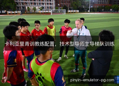 卡利亚里青训教练配置，技术型导师主导梯队训练